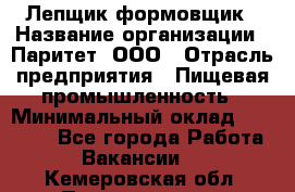 Лепщик-формовщик › Название организации ­ Паритет, ООО › Отрасль предприятия ­ Пищевая промышленность › Минимальный оклад ­ 22 000 - Все города Работа » Вакансии   . Кемеровская обл.,Прокопьевск г.